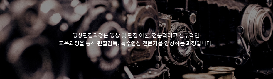 영상편집과정은 영상 및 편집 이론, 전문적이고 실무적인 교육과정을 통해 편집감독, 특수영상 전문가를 양성하는 과정입니다. 