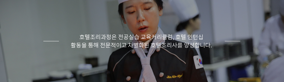 호텔조리과정은 전공실습 교육커리큘럼, 호텔 인턴십 활동을 통해 전문적이고 차별화된 호텔조리사를 양성합니다. 