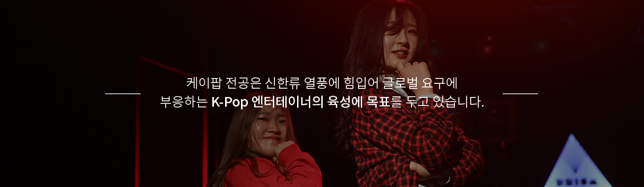 케이팝 전공은 신한류 열풍에 힘입어 글로벌 요구에 부응하는 K-Pop 엔터테이너의 육성에 목표를 두고 있습니다. 